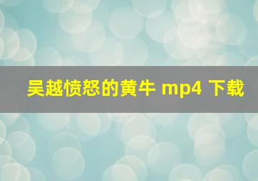 吴越愤怒的黄牛 mp4 下载